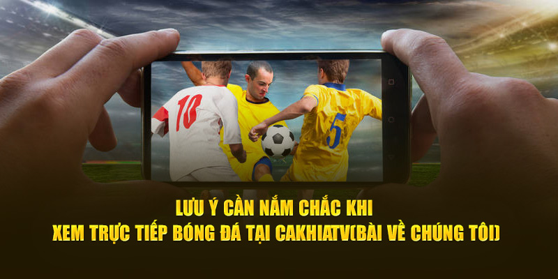 CakhiaTV – Cà Khịa TV phát trực tiếp bóng đá xuyên Tết 2026 19 Lưu ý cần nắm chắc khi xem trực tiếp bóng đá tại Cà Khịa TV