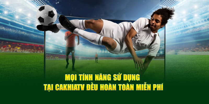 CakhiaTV – Cà Khịa TV phát trực tiếp bóng đá xuyên Tết 2026 17 Mọi tính năng sử dụng tại Cakhiatv đều hoàn toàn miễn phí